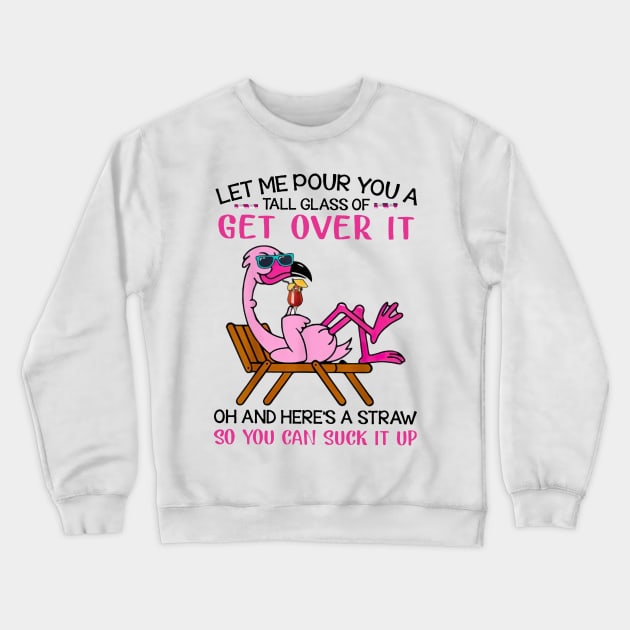 Flamingo Let Me Pour You A Tall Glass Of Get Over It Oh And Here’s A Straw So You Can Suck It Up shirt Crewneck Sweatshirt by Rozel Clothing